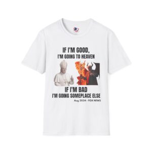 Trump Quote Unisex T-Shirt - If I'm good I'm going to heaven If I'm bad I'm going somewhere else